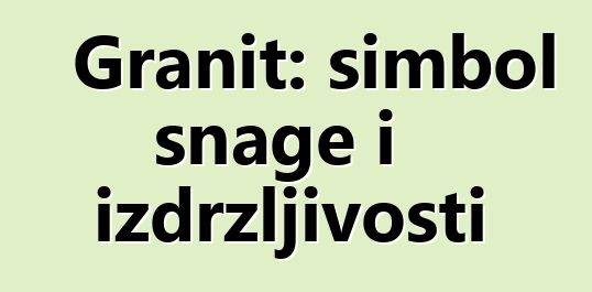 Granit: simbol snage i izdržljivosti