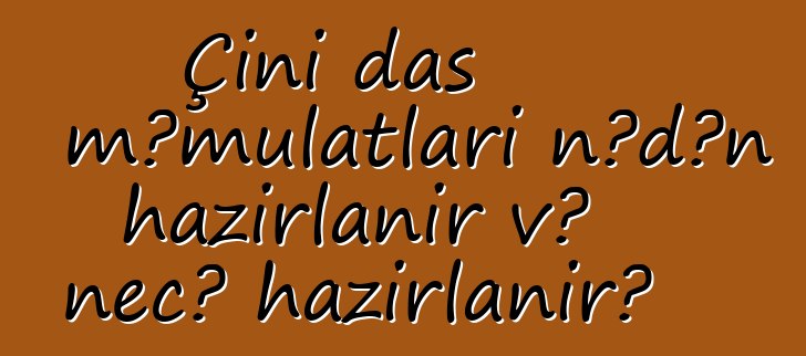 Çini daş məmulatları nədən hazırlanır və necə hazırlanır?