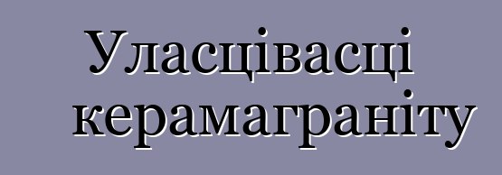 Уласцівасці керамаграніту