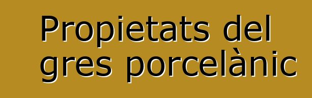 Propietats del gres porcelànic