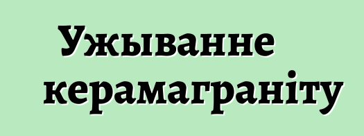 Ужыванне керамаграніту