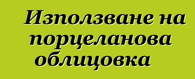 Използване на порцеланова облицовка