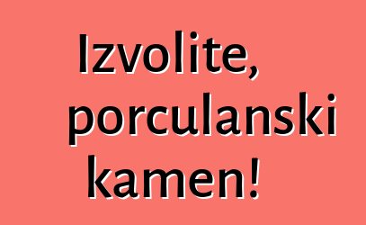 Izvolite, porculanski kamen!