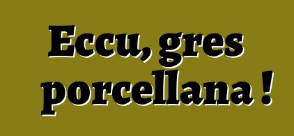 Eccu, gres porcellana !