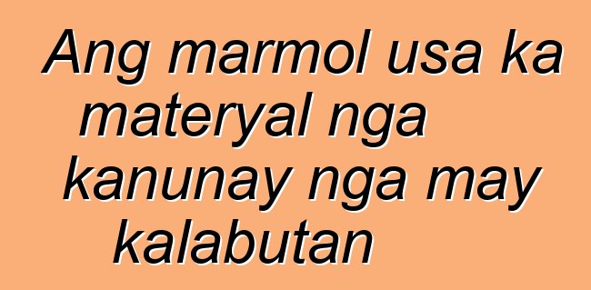 Ang marmol usa ka materyal nga kanunay nga may kalabutan