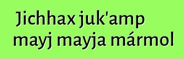 Jichhax juk’amp mayj mayja mármol