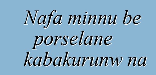 Nafa minnu bɛ porselanɛ kabakurunw na