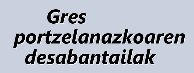 Gres portzelanazkoaren desabantailak