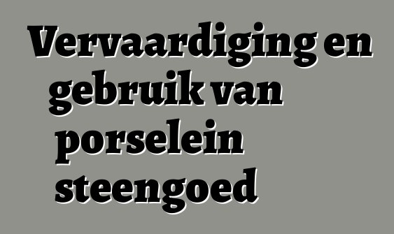 Vervaardiging en gebruik van porselein steengoed