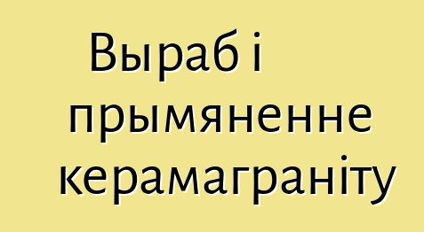 Выраб і прымяненне керамаграніту