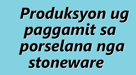 Produksyon ug paggamit sa porselana nga stoneware