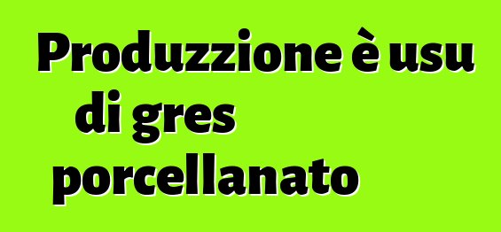 Produzzione è usu di gres porcellanato