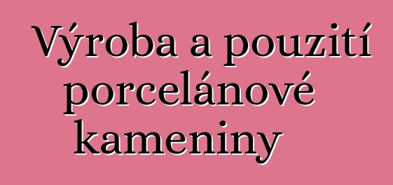 Výroba a použití porcelánové kameniny