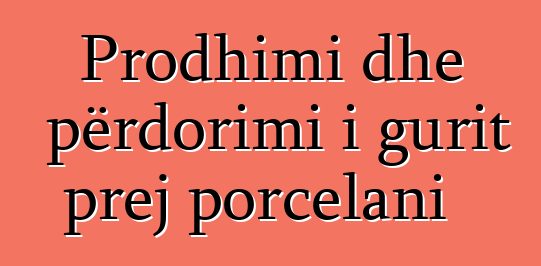 Prodhimi dhe përdorimi i gurit prej porcelani