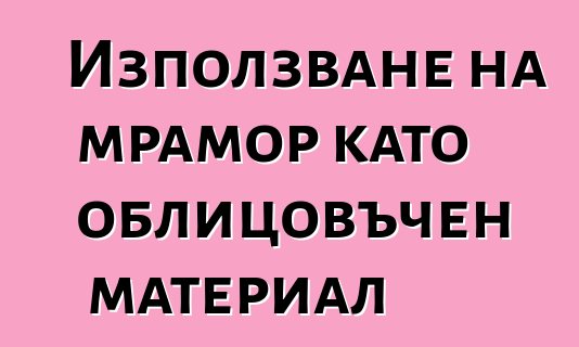 Използване на мрамор като облицовъчен материал