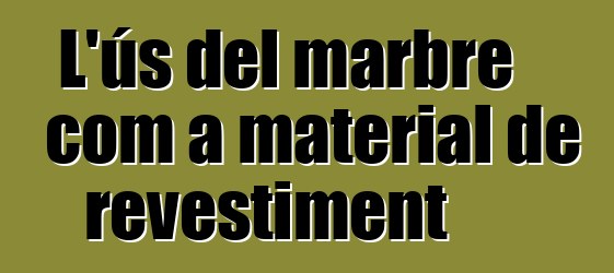 L'ús del marbre com a material de revestiment