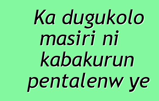 Ka dugukolo masiri ni kabakurun pentalenw ye