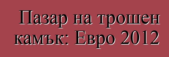 Пазар на трошен камък: Евро 2012