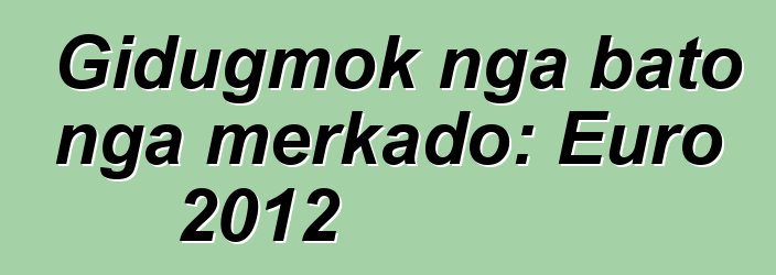 Gidugmok nga bato nga merkado: Euro 2012