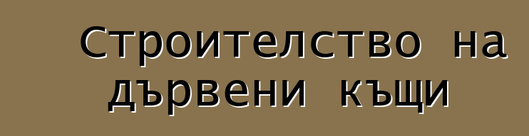 Строителство на дървени къщи