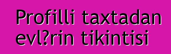 Profilli taxtadan evlərin tikintisi