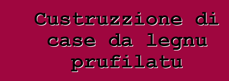 Custruzzione di case da legnu prufilatu