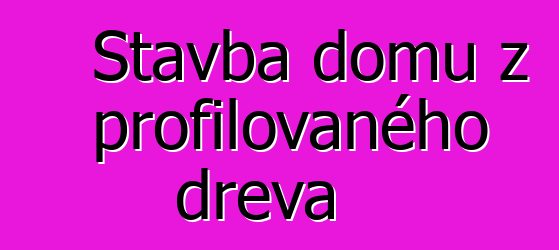 Stavba domů z profilovaného dřeva