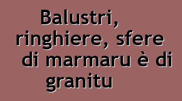 Balustri, ringhiere, sfere di marmaru è di granitu