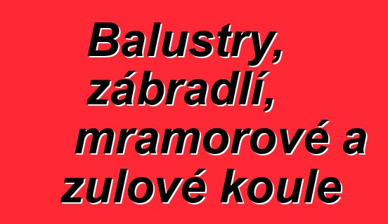 Balustry, zábradlí, mramorové a žulové koule