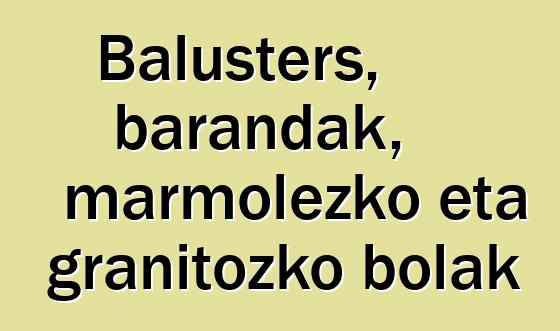 Balusters, barandak, marmolezko eta granitozko bolak