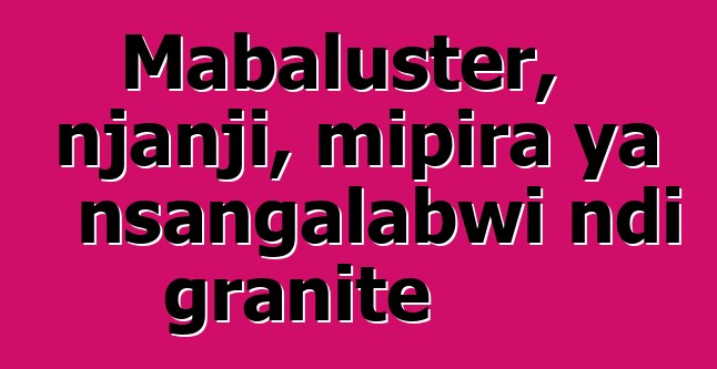 Mabaluster, njanji, mipira ya nsangalabwi ndi granite