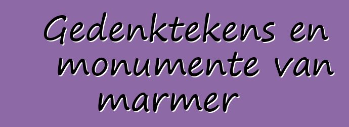 Gedenktekens en monumente van marmer