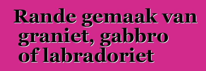 Rande gemaak van graniet, gabbro of labradoriet