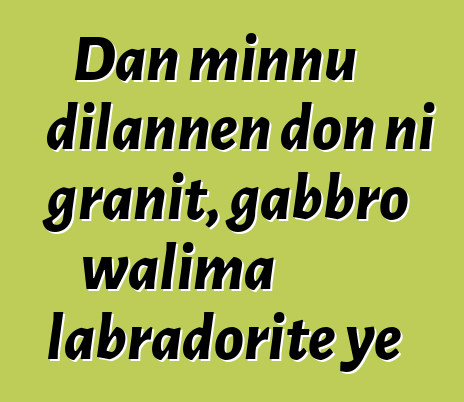 Dan minnu dilannen don ni granit, gabbro walima labradorite ye