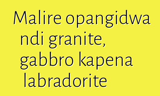 Malire opangidwa ndi granite, gabbro kapena labradorite