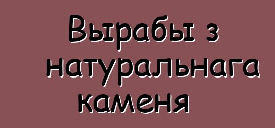 Вырабы з натуральнага каменя