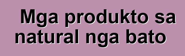 Mga produkto sa natural nga bato