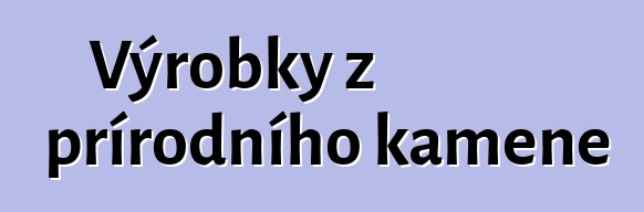 Výrobky z přírodního kamene