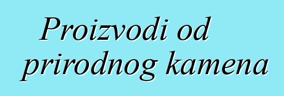 Proizvodi od prirodnog kamena