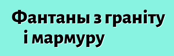 Фантаны з граніту і мармуру