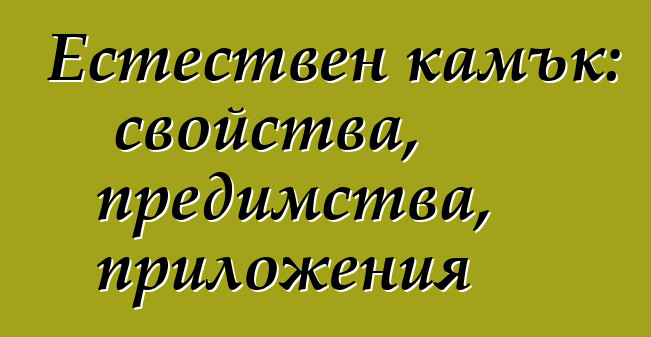 Естествен камък: свойства, предимства, приложения