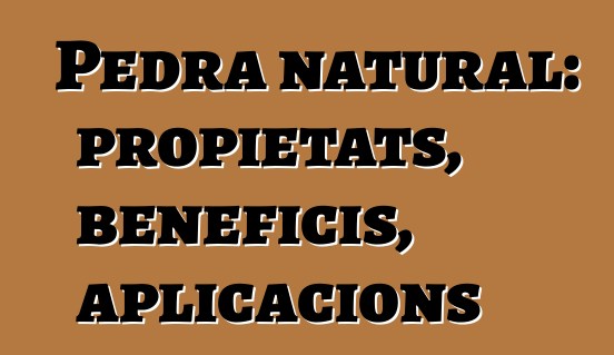 Pedra natural: propietats, beneficis, aplicacions