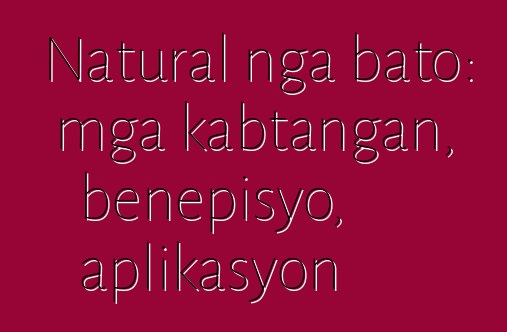 Natural nga bato: mga kabtangan, benepisyo, aplikasyon