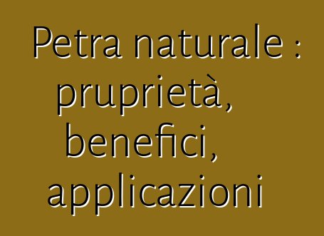 Petra naturale : pruprietà, benefici, applicazioni