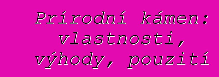 Přírodní kámen: vlastnosti, výhody, použití