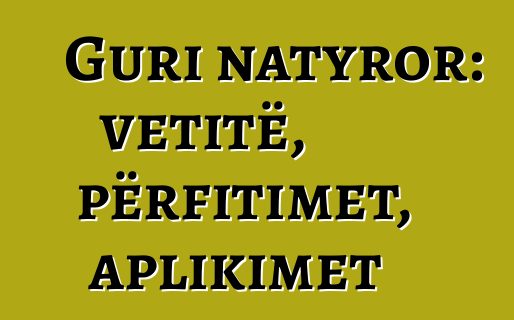 Guri natyror: vetitë, përfitimet, aplikimet