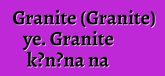 Granite (Granite) ye. Granite kɔnɔna na