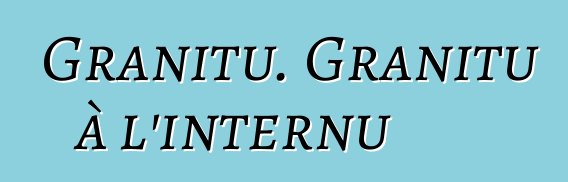 Granitu. Granitu à l'internu