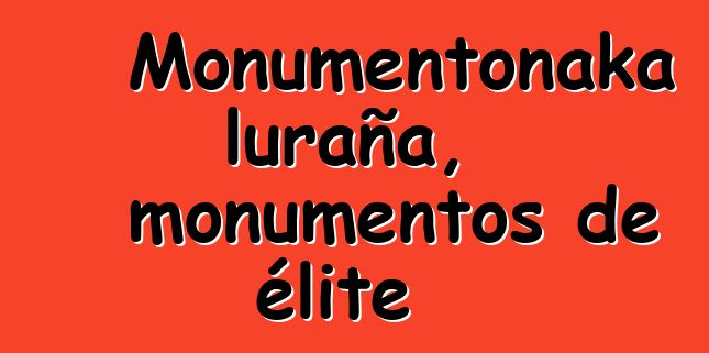 Monumentonaka luraña, monumentos de élite