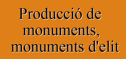 Producció de monuments, monuments d'elit